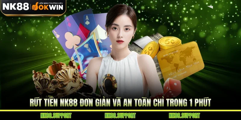Rút Tiền NK88 Đơn Giản Và An Toàn Chỉ Trong 1 Phút